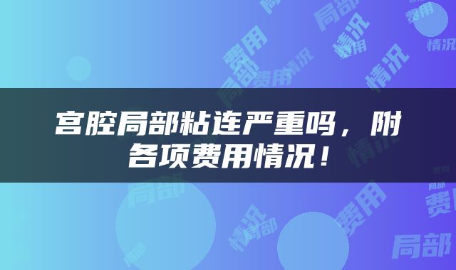宫腔局部粘连严重吗，附各项费用情况！
