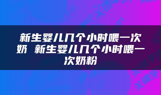 新生婴儿几个小时喂一次奶 新生婴儿几个小时喂一次奶粉