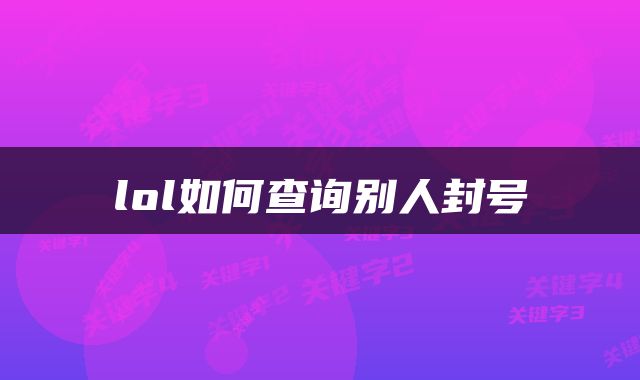 lol如何查询别人封号