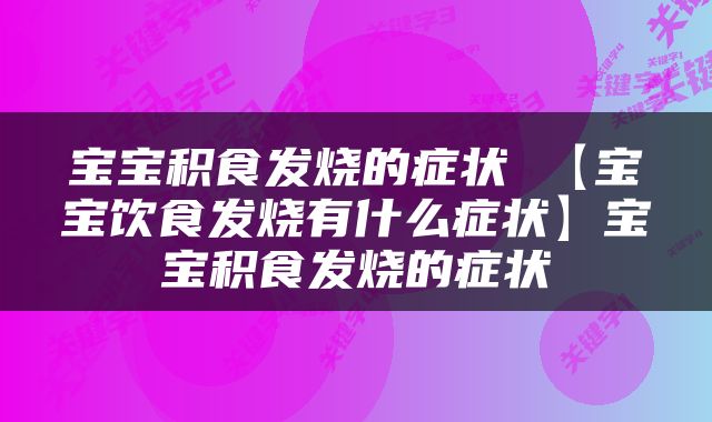 宝宝积食发烧的症状 【宝宝饮食发烧有什么症状】宝宝积食发烧的症状