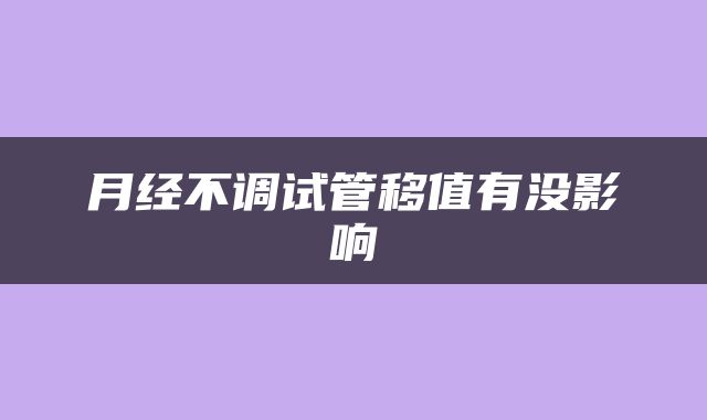 月经不调试管移值有没影响