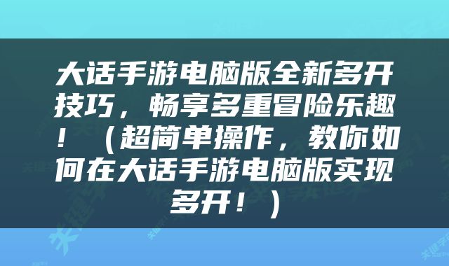 大话手游电脑版全新多开技巧，畅享多重冒险乐趣！（超简单操作，教你如何在大话手游电脑版实现多开！）