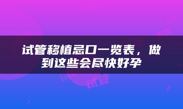 试管移植忌口一览表，做到这些会尽快好孕