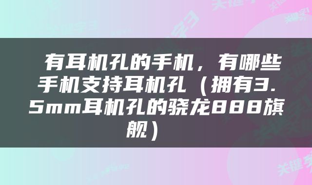  有耳机孔的手机，有哪些手机支持耳机孔（拥有3.5mm耳机孔的骁龙888旗舰） 
