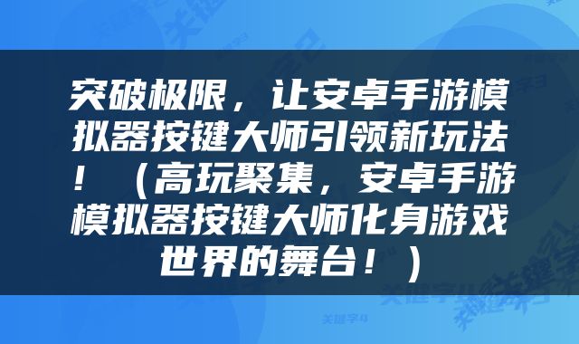 突破极限，让安卓手游模拟器按键大师引领新玩法！（高玩聚集，安卓手游模拟器按键大师化身游戏世界的舞台！）