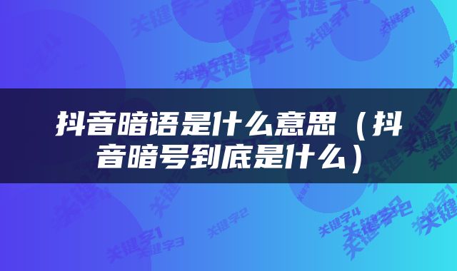 抖音暗语是什么意思（抖音暗号到底是什么）