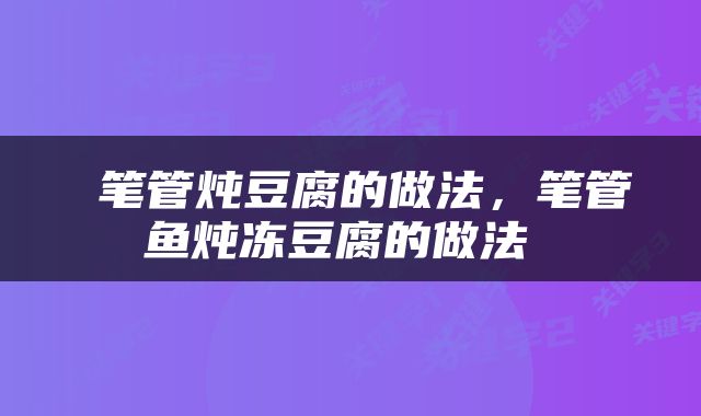  笔管炖豆腐的做法，笔管鱼炖冻豆腐的做法 