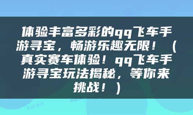体验丰富多彩的qq飞车手游寻宝，畅游乐趣无限！（真实赛车体验！qq飞车手游寻宝玩法揭秘，等你来挑战！）