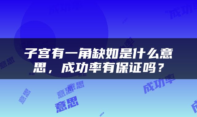 子宫有一角缺如是什么意思，成功率有保证吗？