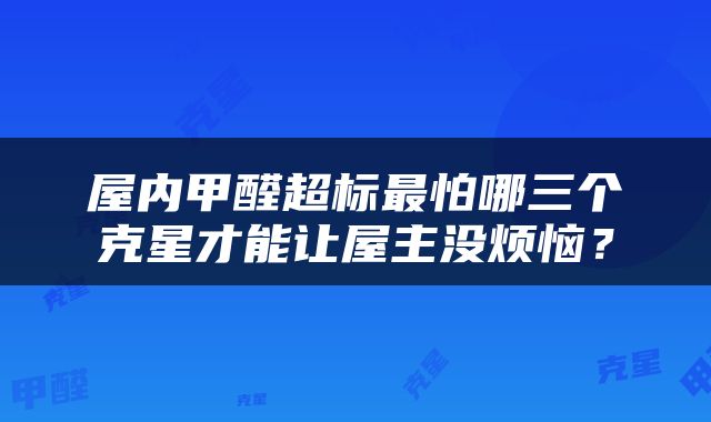 屋内甲醛超标最怕哪三个克星才能让屋主没烦恼？