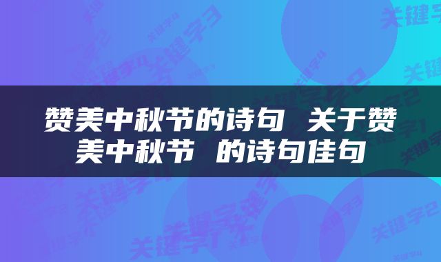 赞美中秋节的诗句 关于赞美中秋节 的诗句佳句