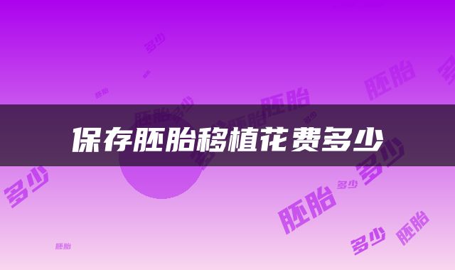 保存胚胎移植花费多少