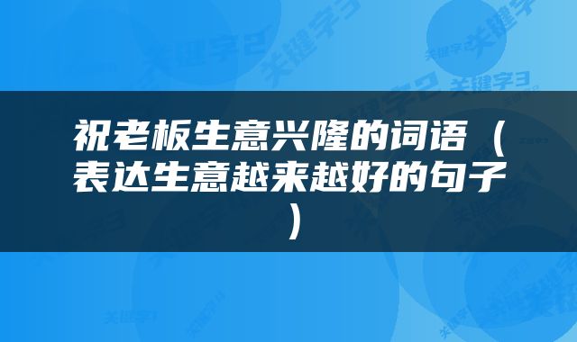 祝老板生意兴隆的词语（表达生意越来越好的句子）