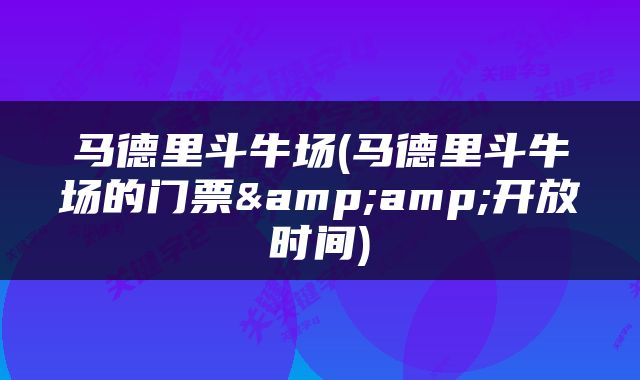 马德里斗牛场(马德里斗牛场的门票&amp;开放时间)