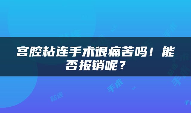 宫腔粘连手术很痛苦吗！能否报销呢？