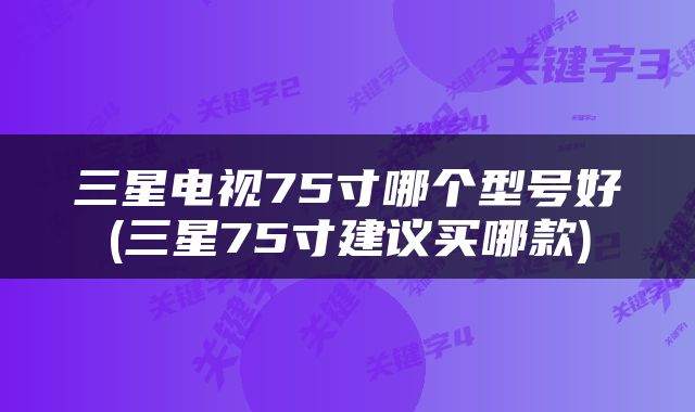 三星电视75寸哪个型号好(三星75寸建议买哪款)