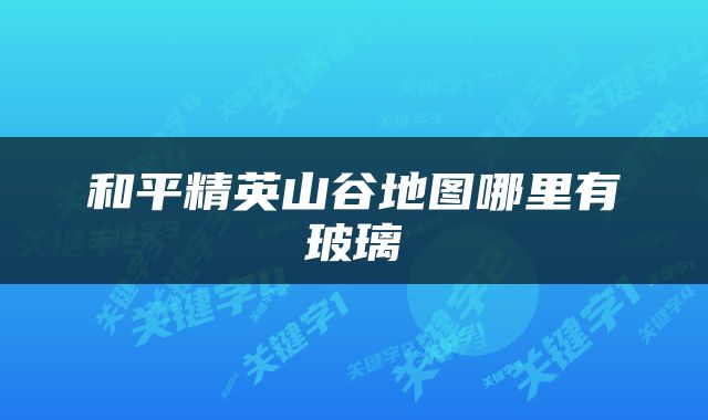 和平精英山谷地图哪里有玻璃