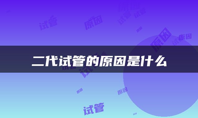 二代试管的原因是什么