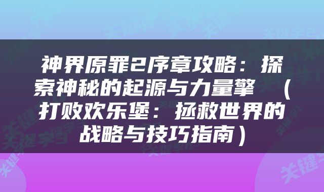 神界原罪2序章攻略：探索神秘的起源与力量擎 （打败欢乐堡：拯救世界的战略与技巧指南）