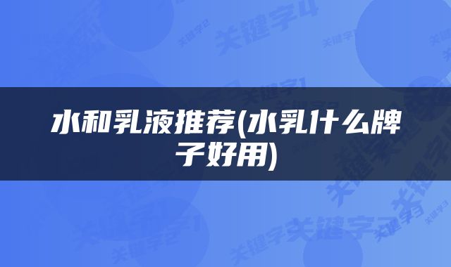 水和乳液推荐(水乳什么牌子好用)