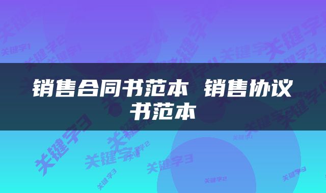 销售合同书范本 销售协议书范本