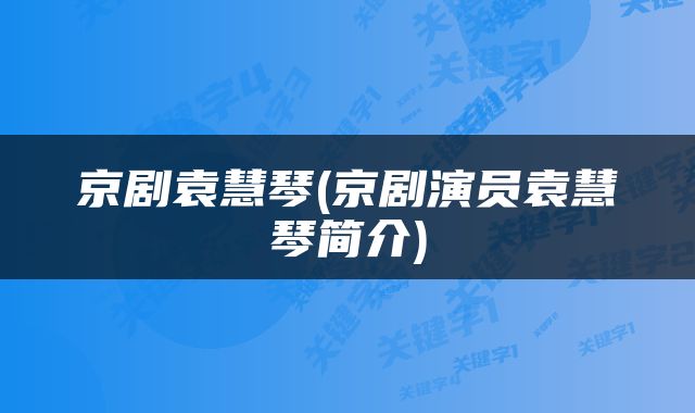 京剧袁慧琴(京剧演员袁慧琴简介)