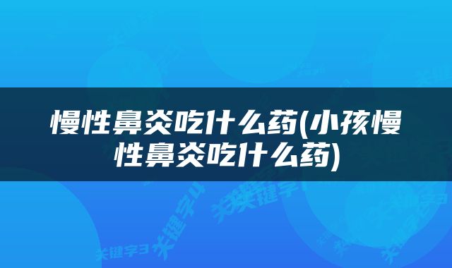 慢性鼻炎吃什么药(小孩慢性鼻炎吃什么药)