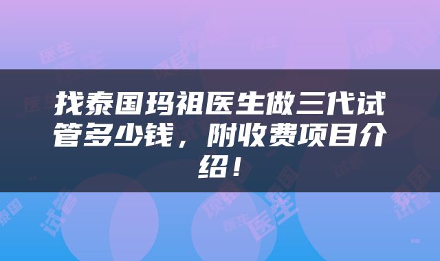 找泰国玛祖医生做三代试管多少钱，附收费项目介绍！