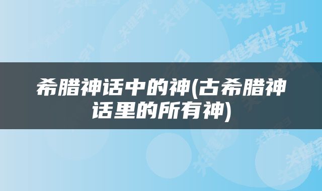 希腊神话中的神(古希腊神话里的所有神)