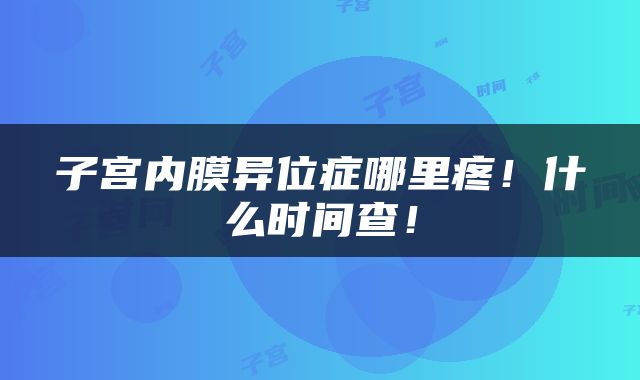 子宫内膜异位症哪里疼！什么时间查！