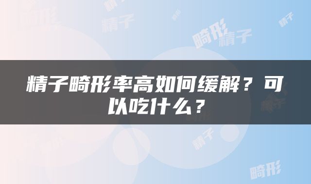 精子畸形率高如何缓解？可以吃什么？
