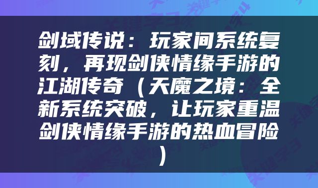 剑域传说：玩家间系统复刻，再现剑侠情缘手游的江湖传奇（天魔之境：全新系统突破，让玩家重温剑侠情缘手游的热血冒险）