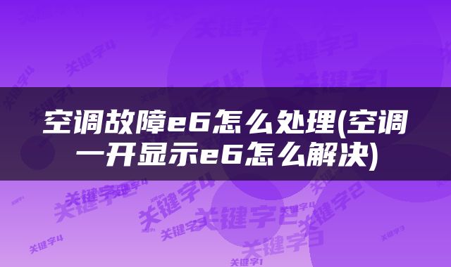 空调故障e6怎么处理(空调一开显示e6怎么解决)