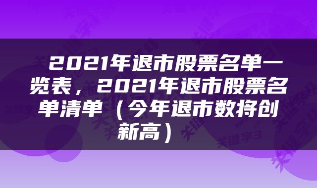  2021年退市股票名单一览表，2021年退市股票名单清单（今年退市数将创新高） 