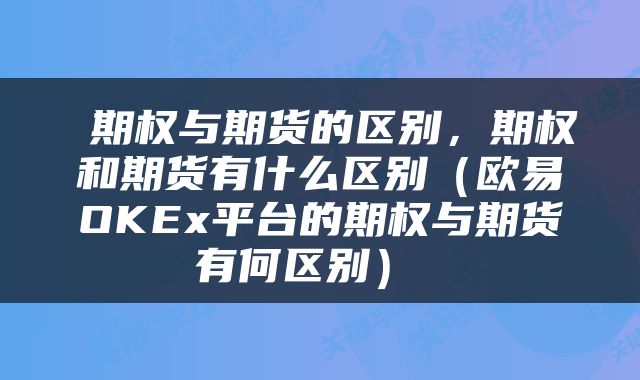 期权与期货的区别,期权和期货有什么区别(欧易OKEx平台的期权与期货有何区别)