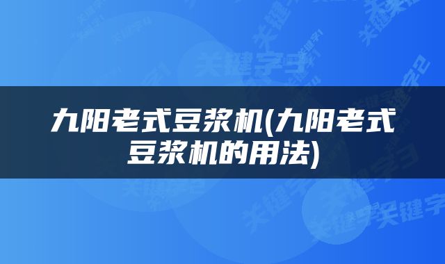 九阳老式豆浆机(九阳老式豆浆机的用法)