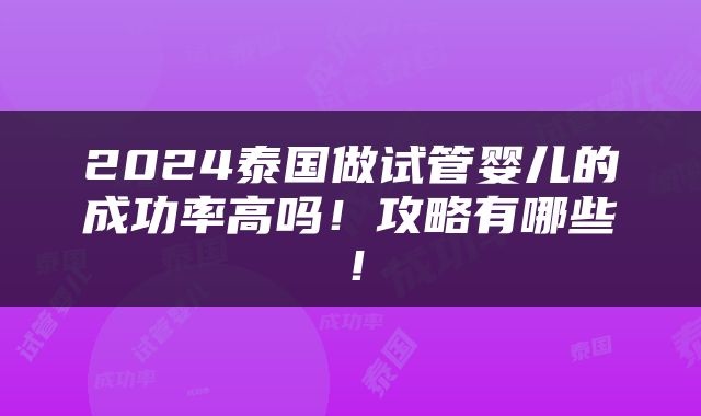 2024泰国做试管婴儿的成功率高吗！攻略有哪些！