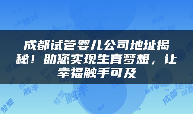 成都试管婴儿公司地址揭秘！助您实现生育梦想，让幸福触手可及
