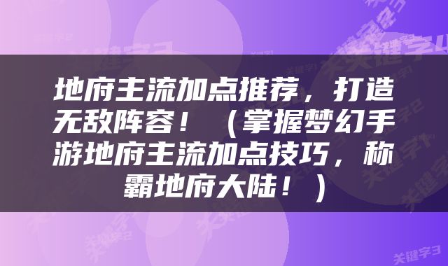 地府主流加点推荐，打造无敌阵容！（掌握梦幻手游地府主流加点技巧，称霸地府大陆！）