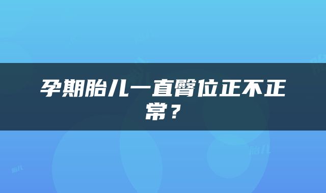 孕期胎儿一直臀位正不正常？