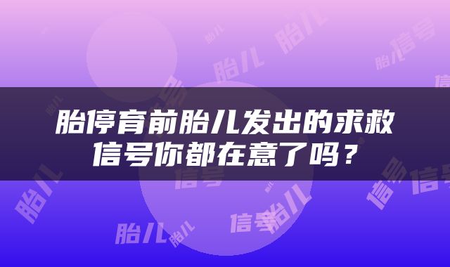 胎停育前胎儿发出的求救信号你都在意了吗？