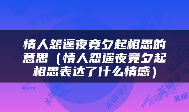 情人怨遥夜竟夕起相思的意思(情人怨遥夜竟夕起相思表达了什么情感)