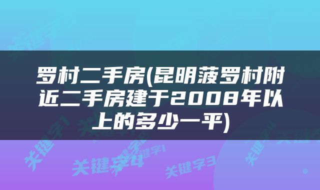 罗村二手房(昆明菠罗村附近二手房建于2008年以上的多少一平)