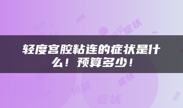 轻度宫腔粘连的症状是什么！预算多少！