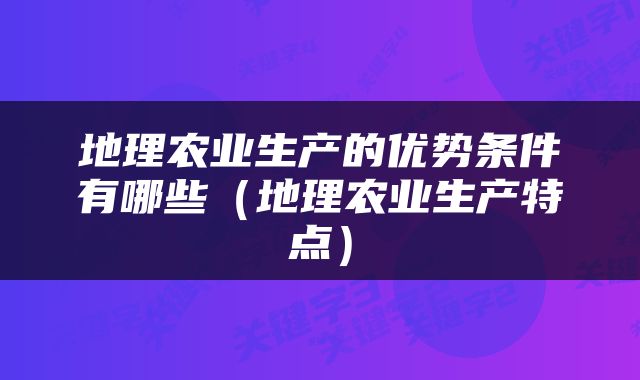 地理农业生产的优势条件有哪些（地理农业生产特点）