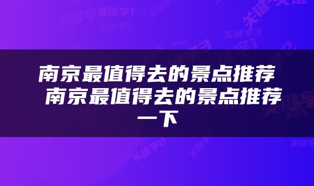 南京最值得去的景点推荐 南京最值得去的景点推荐一下