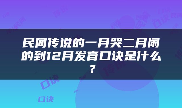 民间传说的一月哭二月闹的到12月发育口诀是什么？