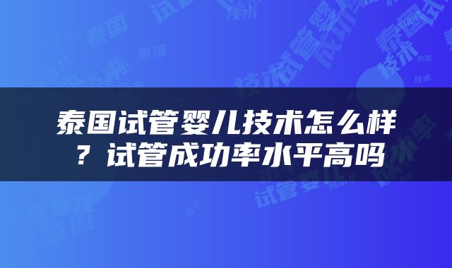 泰国试管婴儿技术怎么样？试管成功率水平高吗