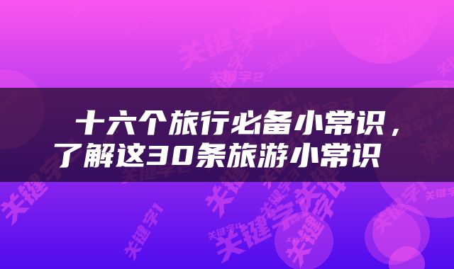  十六个旅行必备小常识，了解这30条旅游小常识 