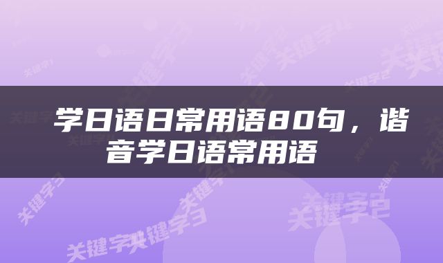  学日语日常用语80句，谐音学日语常用语 